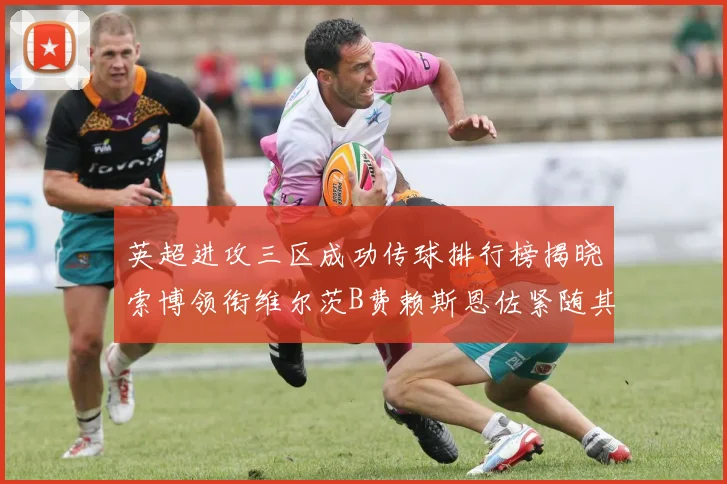 英超进攻三区成功传球排行榜揭晓索博领衔维尔茨B费赖斯恩佐紧随其后