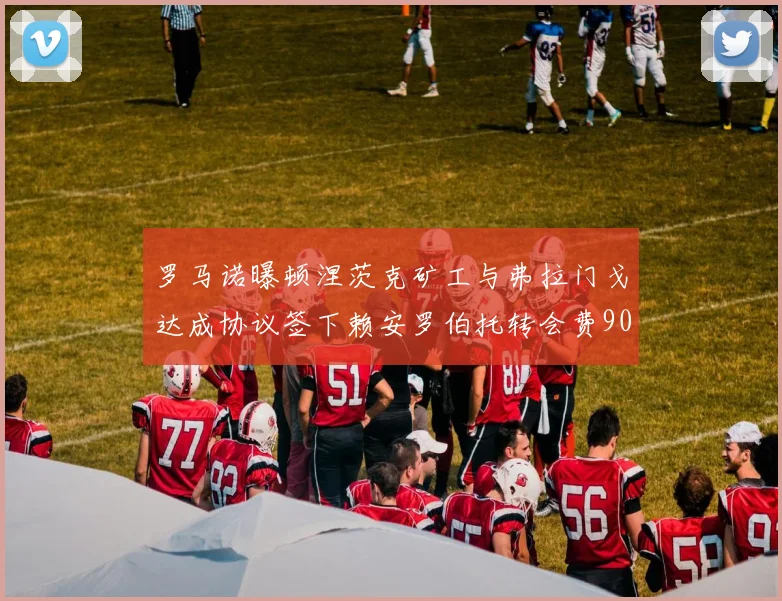 罗马诺曝顿涅茨克矿工与弗拉门戈达成协议签下赖安罗伯托转会费900万欧元