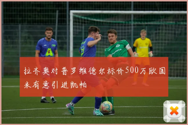 拉齐奥对普罗维德尔标价500万欧国米有意引进凯帕