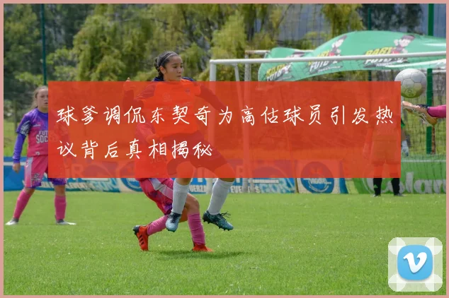 球爹调侃东契奇为高估球员引发热议背后真相揭秘