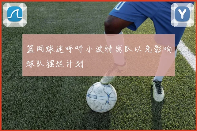 篮网球迷呼吁小波特离队以免影响球队摆烂计划