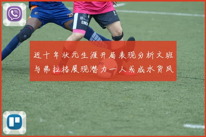近十年状元生涯开局表现分析文班与弗拉格展现潜力一人或成水货风险