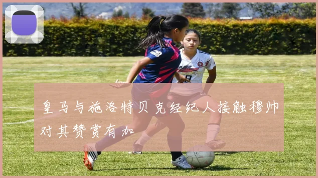 皇马与施洛特贝克经纪人接触穆帅对其赞赏有加