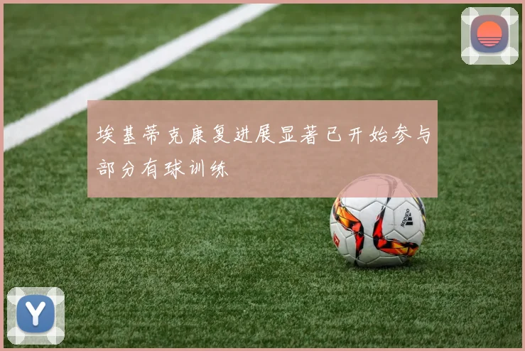 埃基蒂克康复进展显著已开始参与部分有球训练