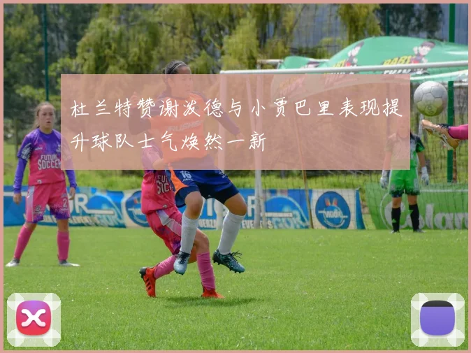 杜兰特赞谢泼德与小贾巴里表现提升球队士气焕然一新